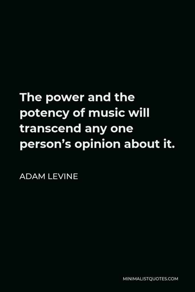 Adam Levine Quote - The power and the potency of music will transcend any one person’s opinion about it.