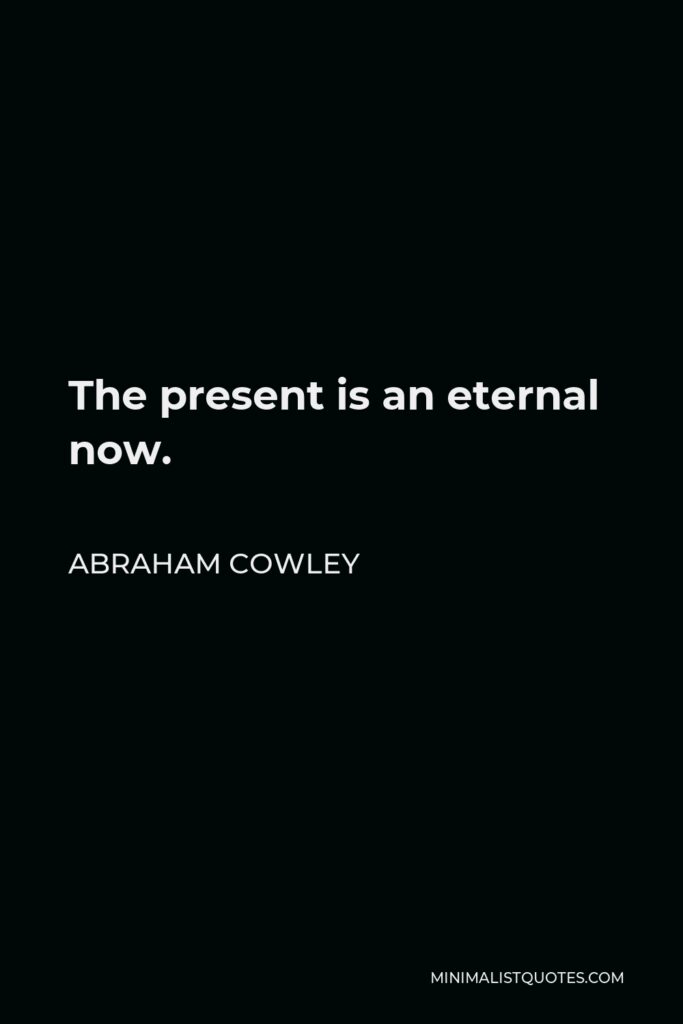 Abraham Cowley Quote - The present is an eternal now.