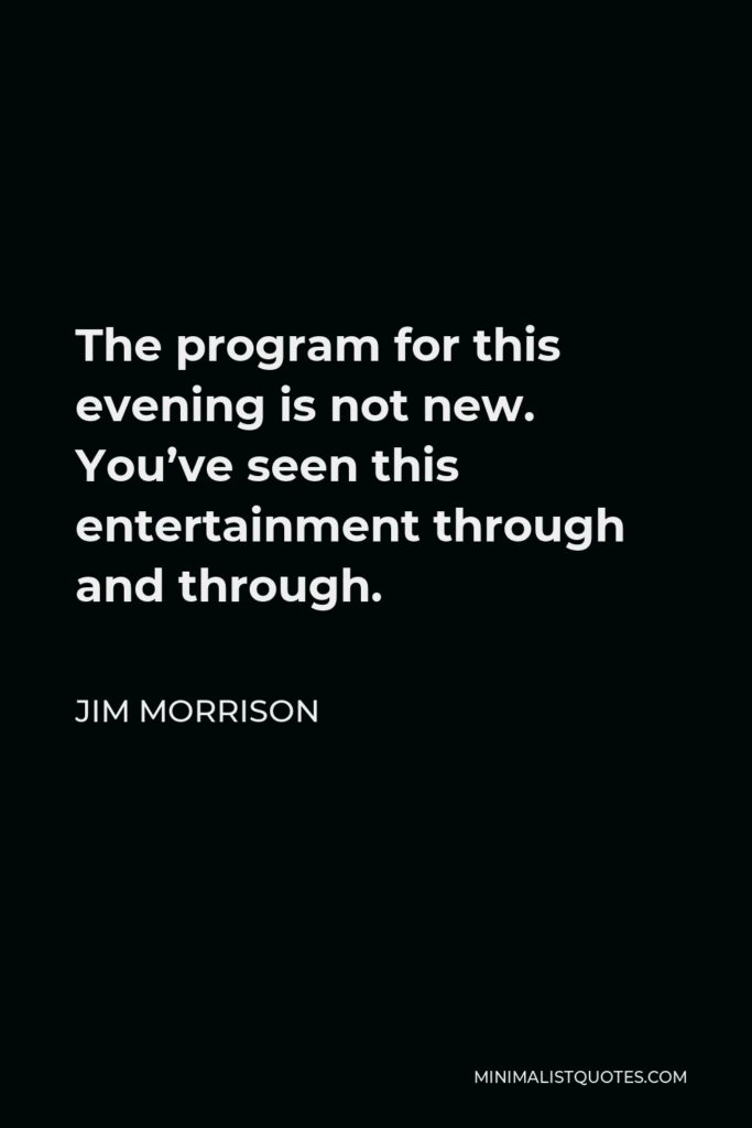Jim Morrison Quote - The program for this evening is not new. You’ve seen this entertainment through and through.