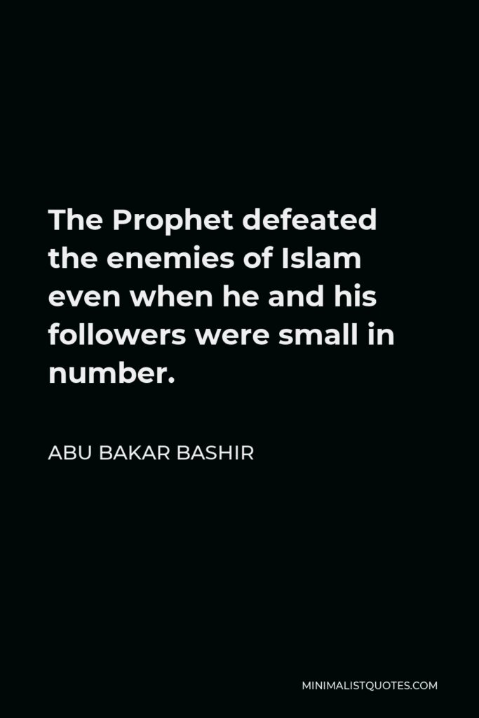 Abu Bakar Bashir Quote - The Prophet defeated the enemies of Islam even when he and his followers were small in number.