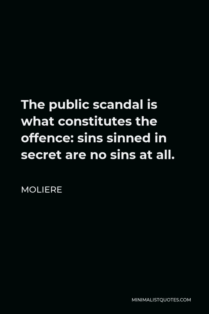 Moliere Quote - The public scandal is what constitutes the offence: sins sinned in secret are no sins at all.