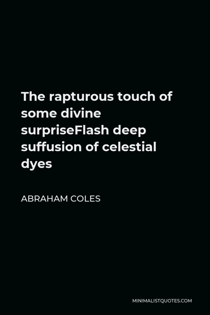 Abraham Coles Quote - The rapturous touch of some divine surpriseFlash deep suffusion of celestial dyes