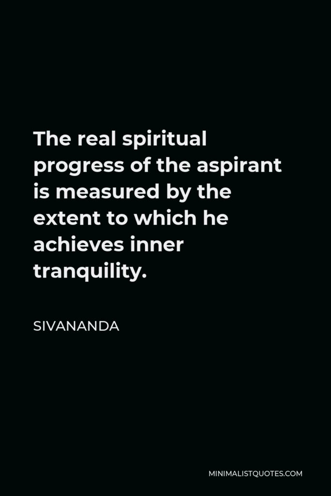 Sivananda Quote - The real spiritual progress of the aspirant is measured by the extent to which he achieves inner tranquility.