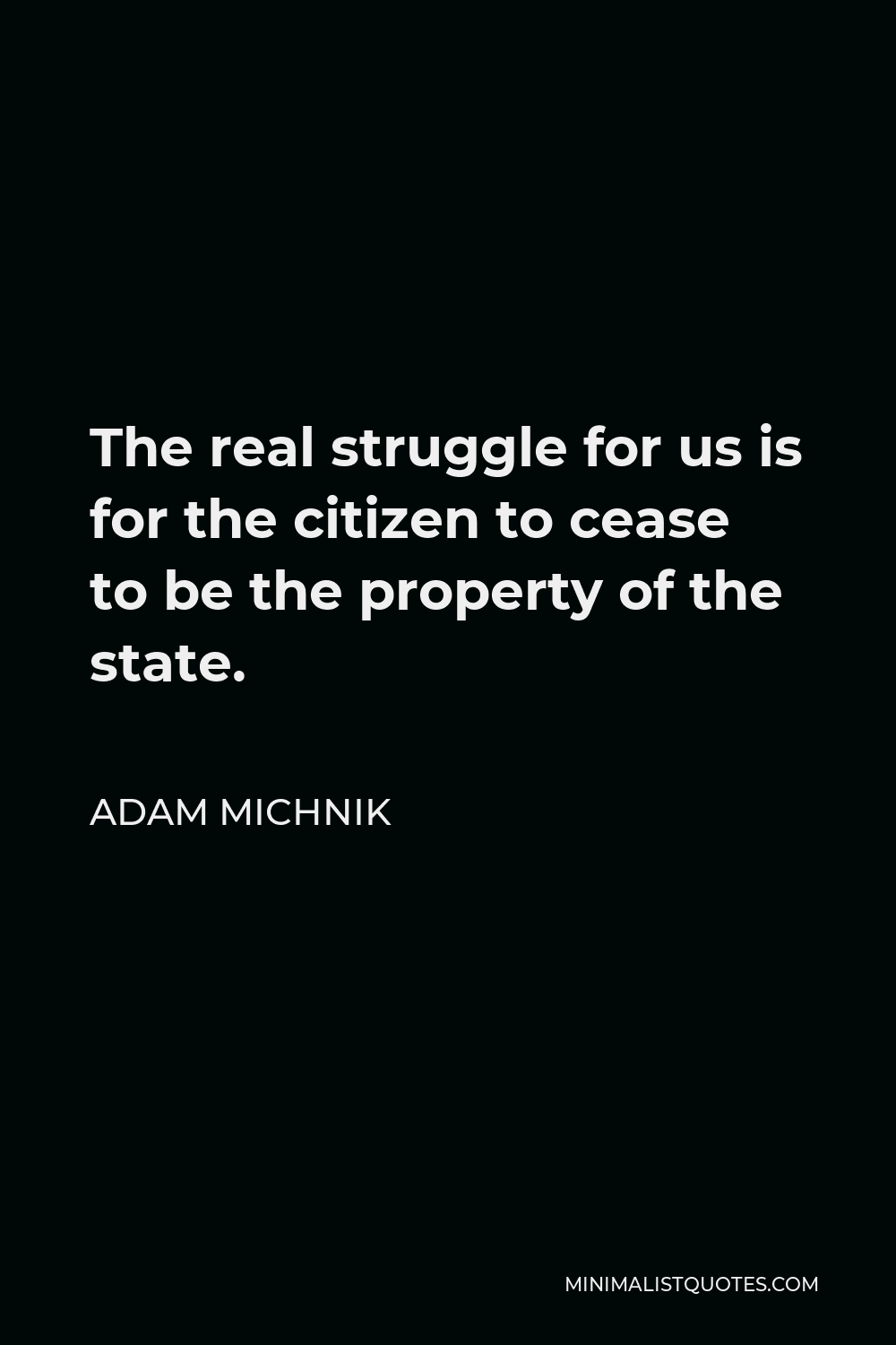 Adam Michnik Quote - The real struggle for us is for the citizen to cease to be the property of the state.
