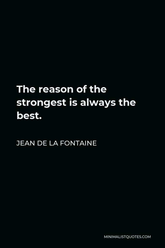 Jean de La Fontaine Quote - The reason of the strongest is always the best.
