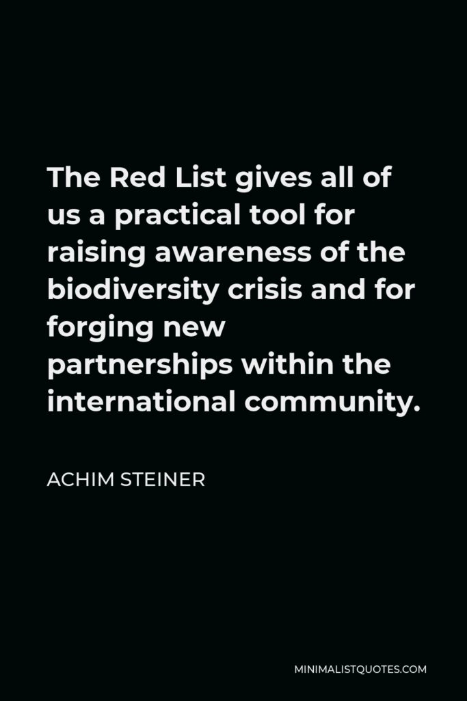 Achim Steiner Quote - The Red List gives all of us a practical tool for raising awareness of the biodiversity crisis and for forging new partnerships within the international community.