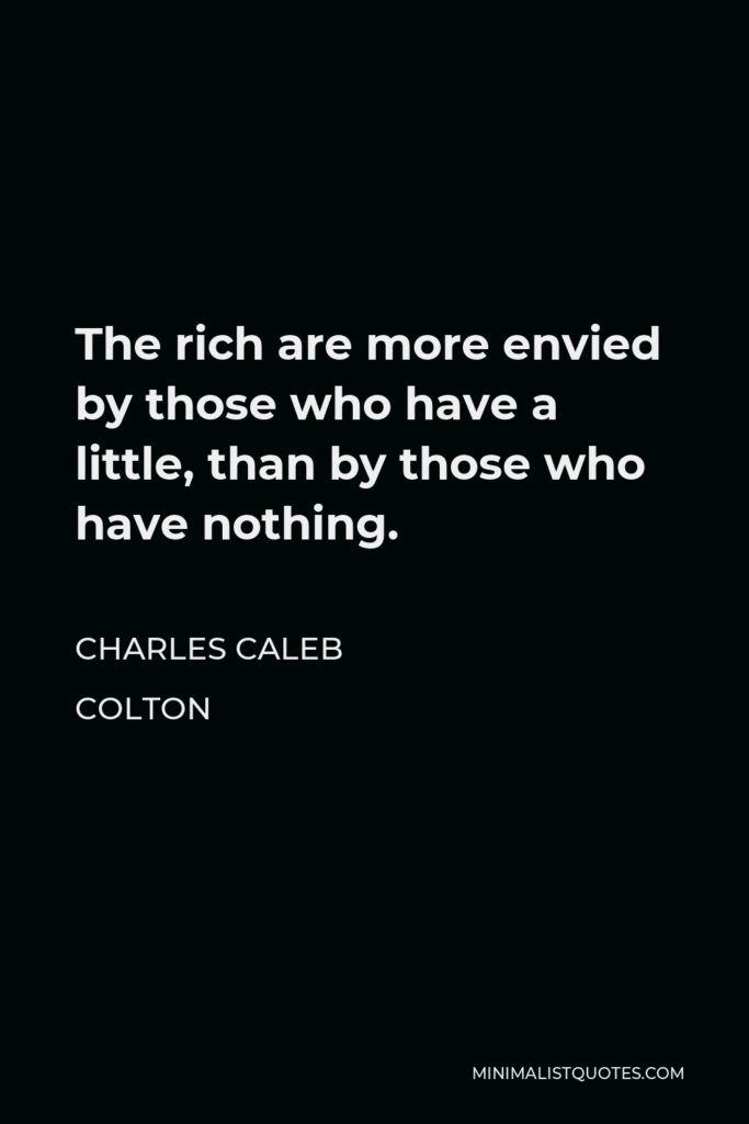Charles Caleb Colton Quote - The rich are more envied by those who have a little, than by those who have nothing.