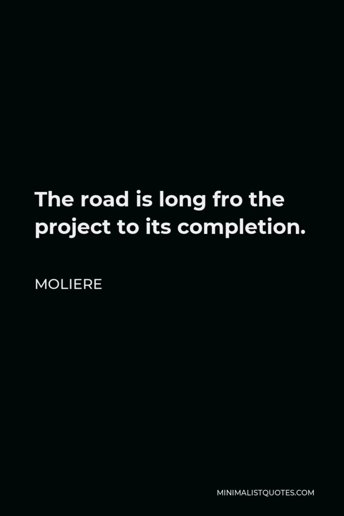 Moliere Quote - The road is long fro the project to its completion.