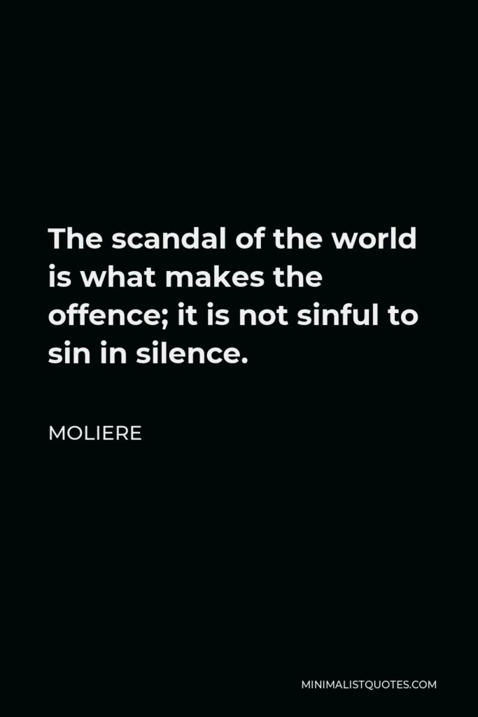 Moliere Quote - The scandal of the world is what makes the offence; it is not sinful to sin in silence.