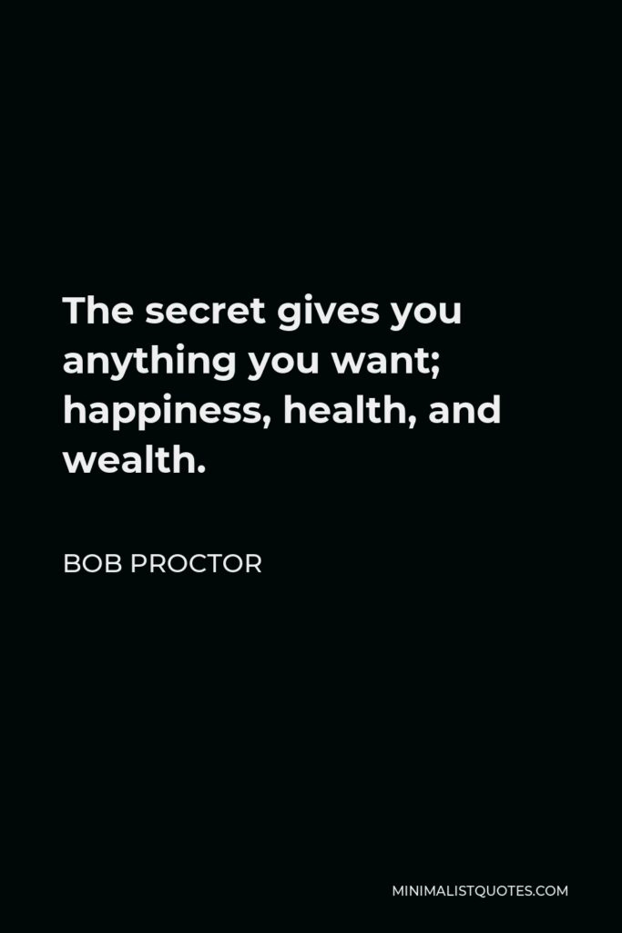 Bob Proctor Quote - The secret gives you anything you want; happiness, health, and wealth.