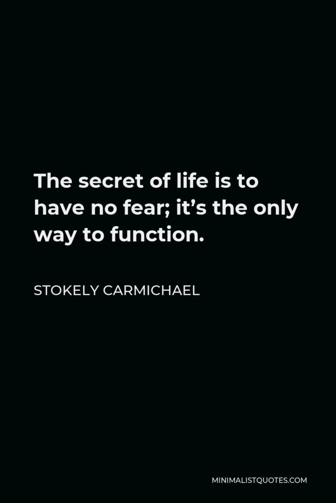 Stokely Carmichael Quote - The secret of life is to have no fear; it’s the only way to function.