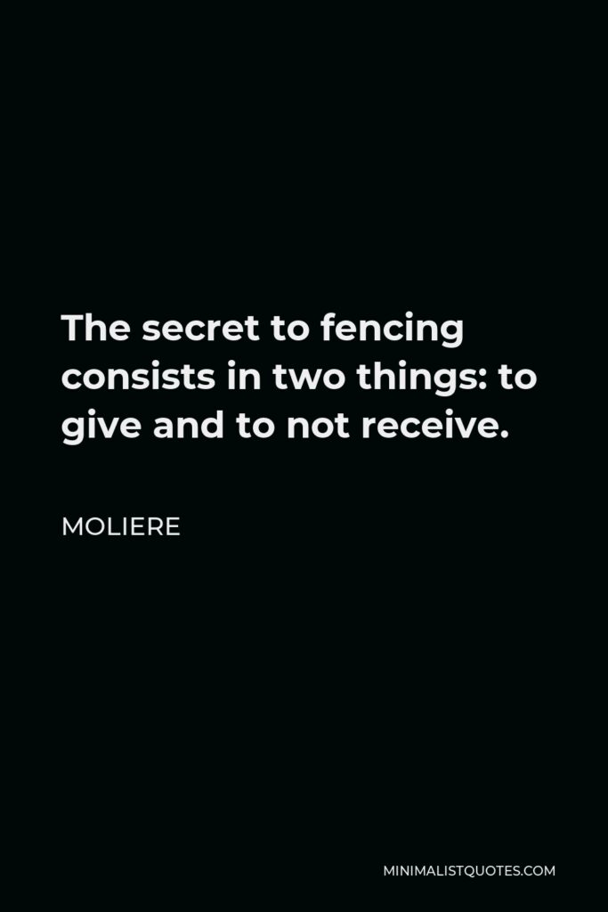 Moliere Quote - The secret to fencing consists in two things: to give and to not receive.