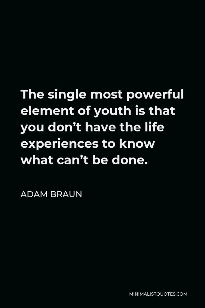 Adam Braun Quote - The single most powerful element of youth is that you don’t have the life experiences to know what can’t be done.