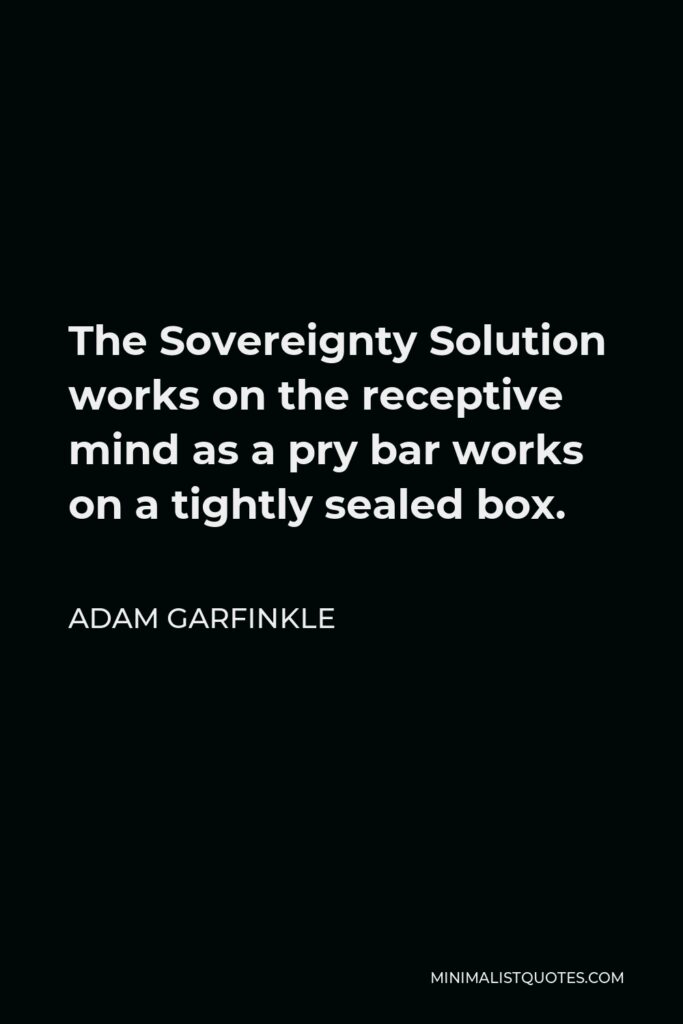 Adam Garfinkle Quote - The Sovereignty Solution works on the receptive mind as a pry bar works on a tightly sealed box.