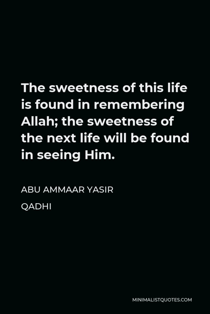 Abu Ammaar Yasir Qadhi Quote - The sweetness of this life is found in remembering Allah; the sweetness of the next life will be found in seeing Him.