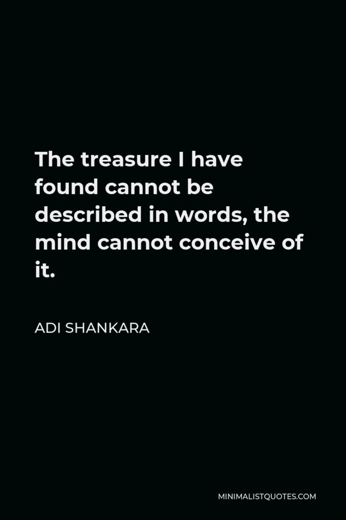 Adi Shankara Quote - The treasure I have found cannot be described in words, the mind cannot conceive of it.
