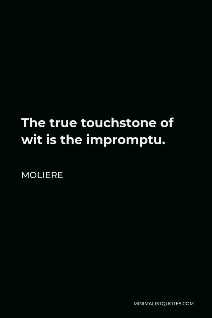 Moliere Quote - The true touchstone of wit is the impromptu.