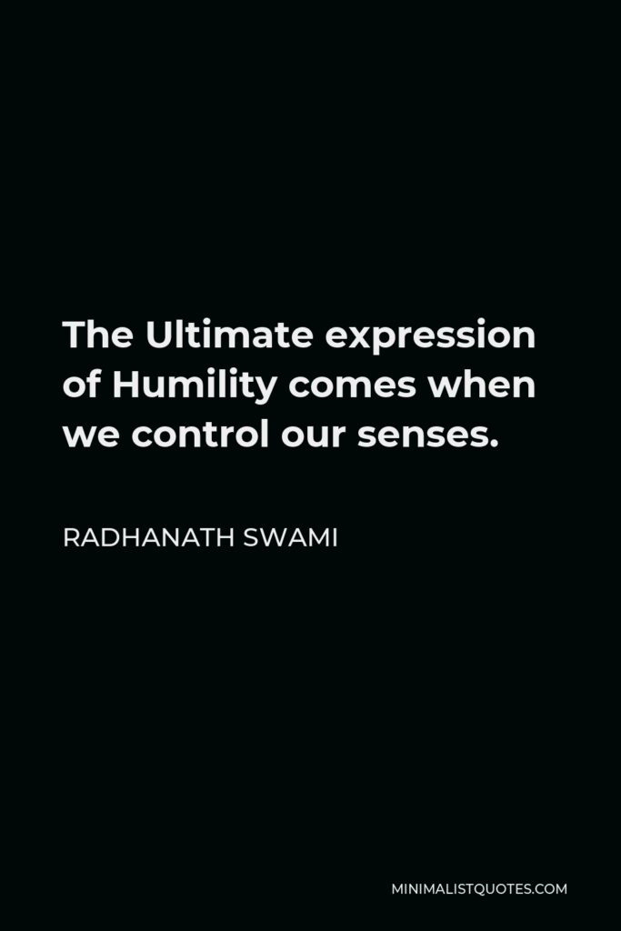 Radhanath Swami Quote - The Ultimate expression of Humility comes when we control our senses.