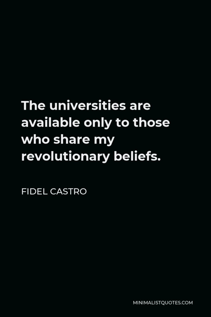 Fidel Castro Quote - The universities are available only to those who share my revolutionary beliefs.
