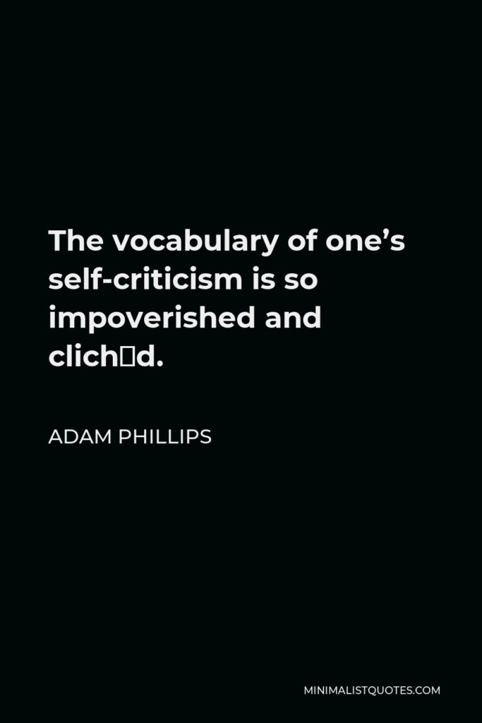 Adam Phillips Quote - The vocabulary of one’s self-criticism is so impoverished and clichéd.