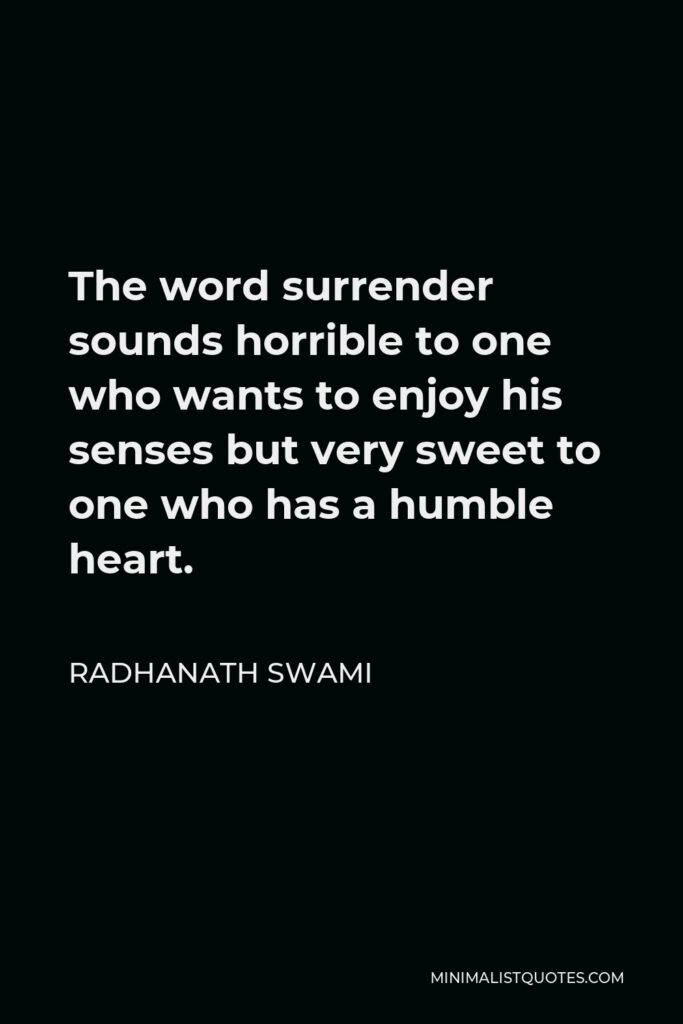 Radhanath Swami Quote - The word surrender sounds horrible to one who wants to enjoy his senses but very sweet to one who has a humble heart.