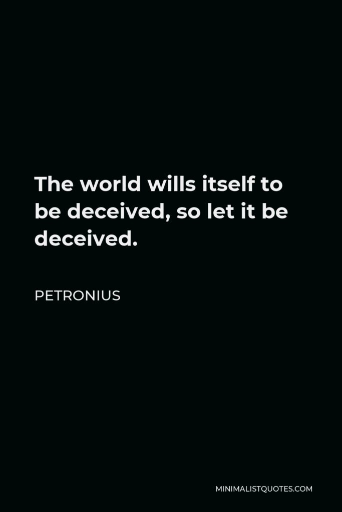 Petronius Quote - The world wills itself to be deceived, so let it be deceived.
