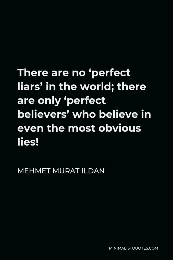 Mehmet Murat Ildan Quote - There are no ‘perfect liars’ in the world; there are only ‘perfect believers’ who believe in even the most obvious lies!