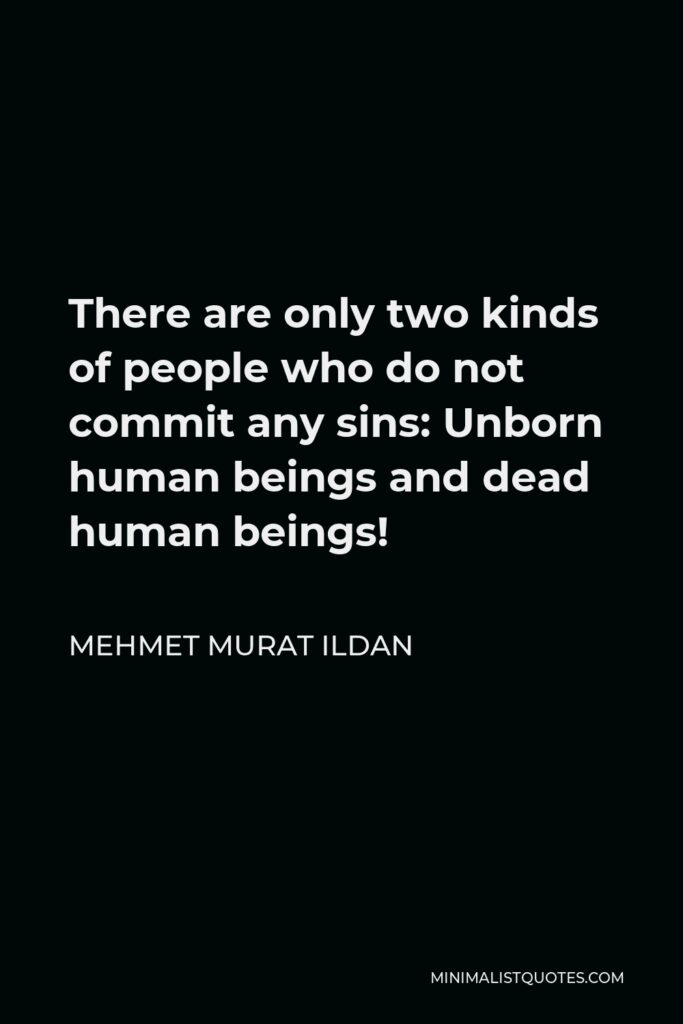 Mehmet Murat Ildan Quote - There are only two kinds of people who do not commit any sins: Unborn human beings and dead human beings!