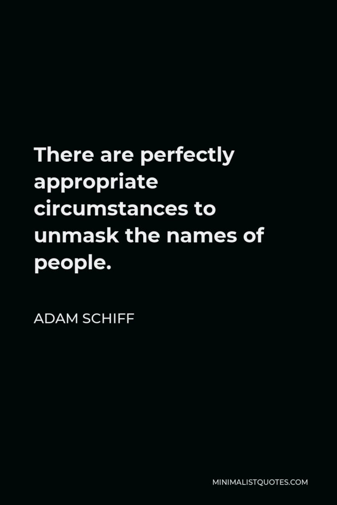Adam Schiff Quote - There are perfectly appropriate circumstances to unmask the names of people.