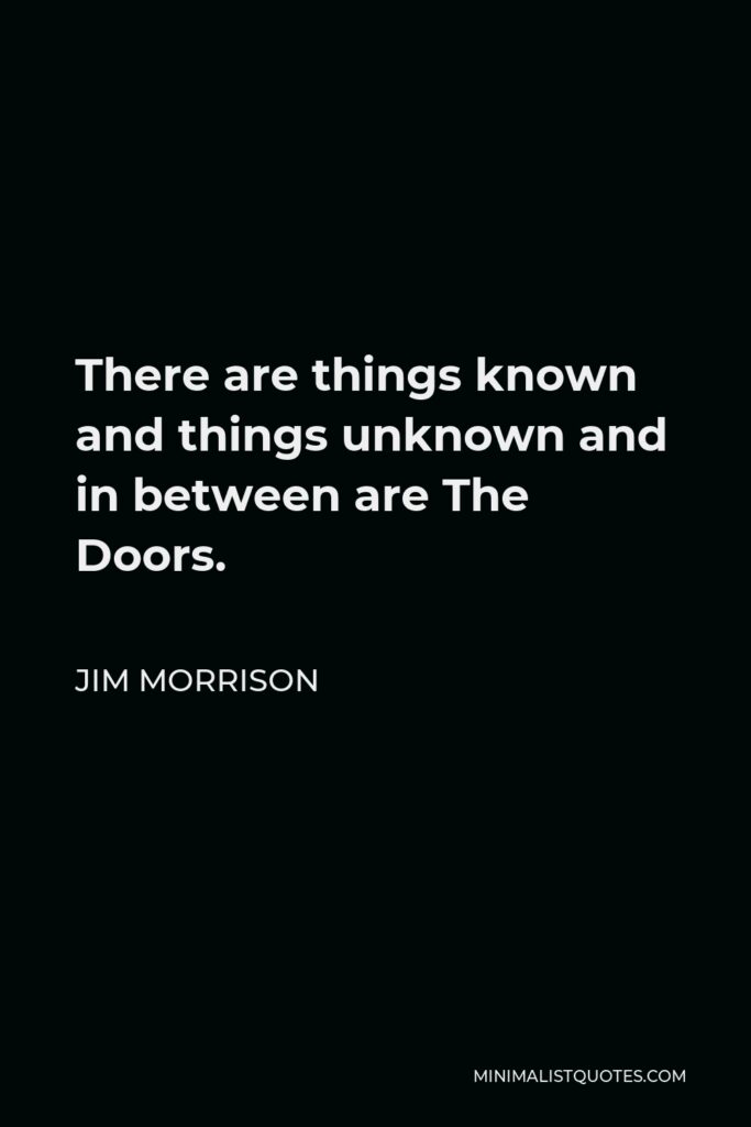 Jim Morrison Quote - There are things known and things unknown and in between are The Doors.
