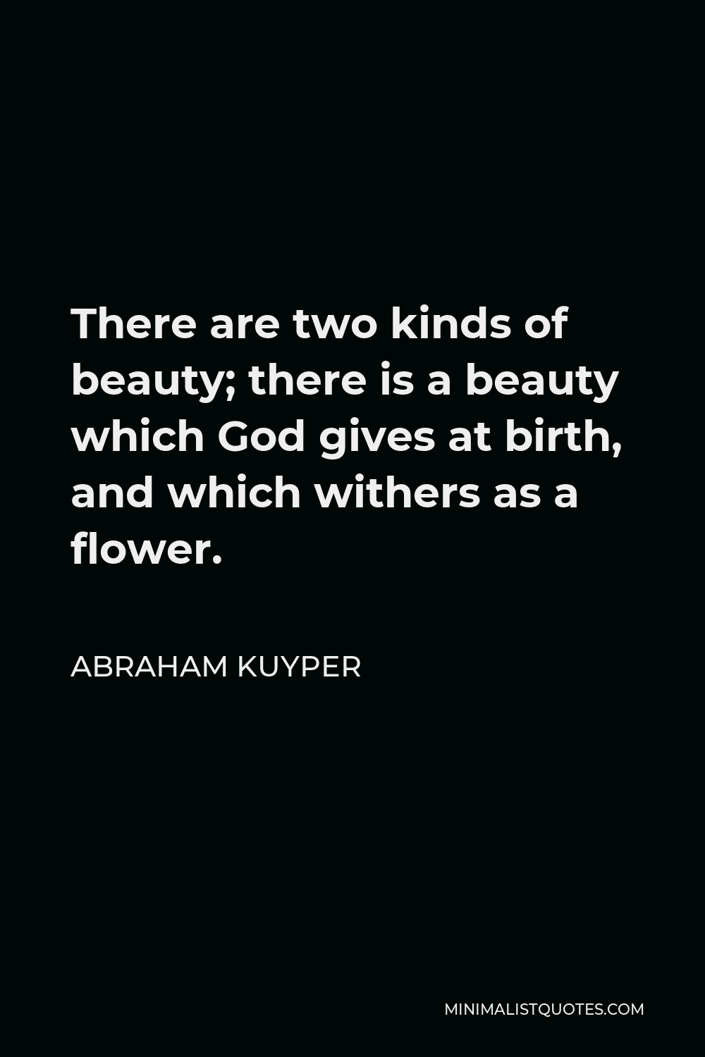 Abraham Kuyper Quote - There are two kinds of beauty; there is a beauty which God gives at birth, and which withers as a flower.