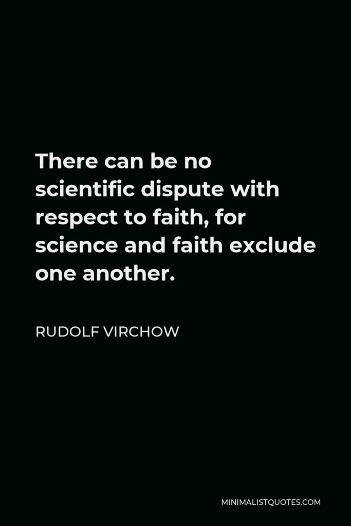 Rudolf Virchow Quote - There can be no scientific dispute with respect to faith, for science and faith exclude one another.