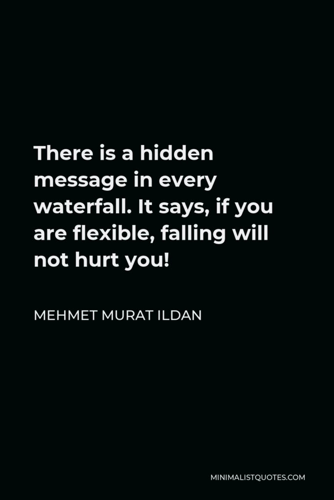 Mehmet Murat Ildan Quote - There is a hidden message in every waterfall. It says, if you are flexible, falling will not hurt you!