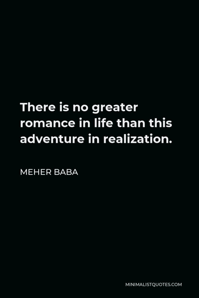 Meher Baba Quote - There is no greater romance in life than this adventure in realization.