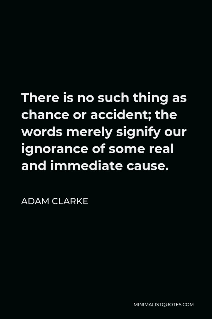 Adam Clarke Quote - There is no such thing as chance or accident; the words merely signify our ignorance of some real and immediate cause.