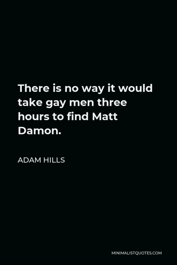 Adam Hills Quote - There is no way it would take gay men three hours to find Matt Damon.