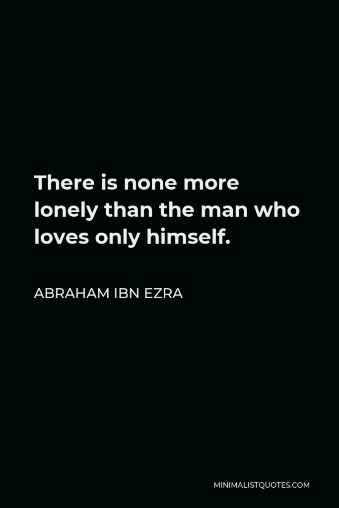 Abraham ibn Ezra Quote - There is none more lonely than the man who loves only himself.