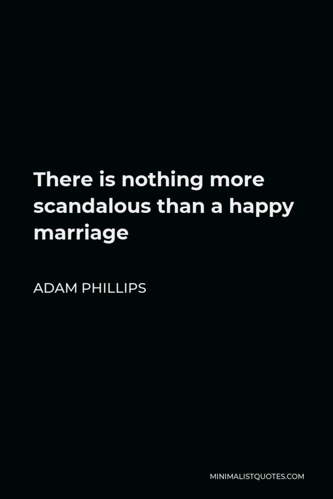 Adam Phillips Quote - There is nothing more scandalous than a happy marriage