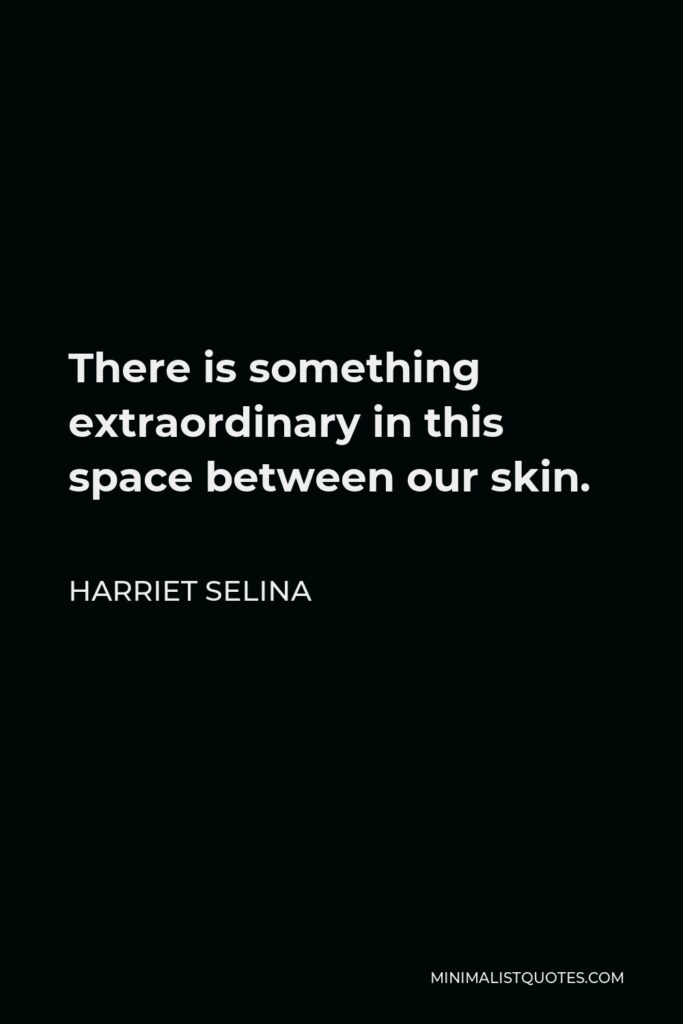 Harriet Selina Quote - There is something extraordinary in this space between our skin.