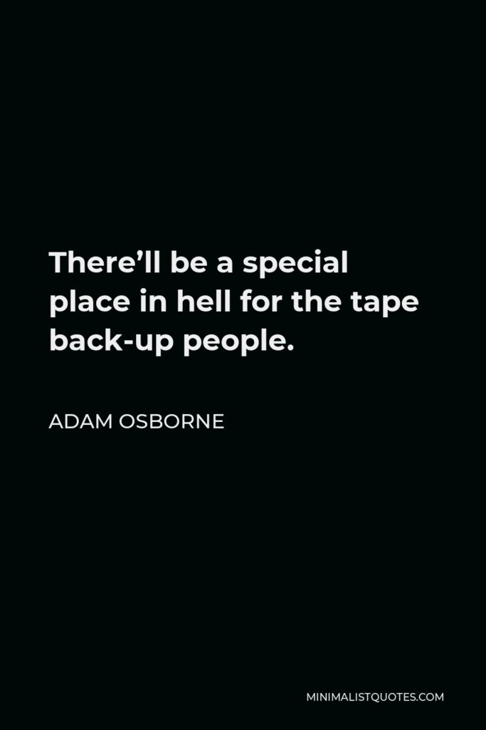Adam Osborne Quote - There’ll be a special place in hell for the tape back-up people.
