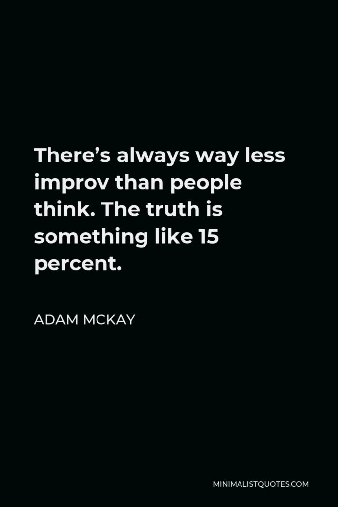 Adam McKay Quote - There’s always way less improv than people think. The truth is something like 15 percent.