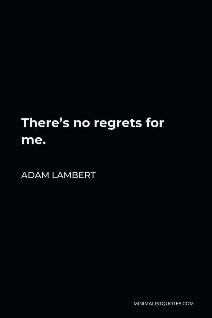 Adam Lambert Quote - There’s no regrets for me.