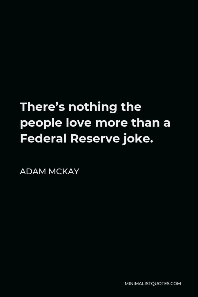Adam McKay Quote - There’s nothing the people love more than a Federal Reserve joke.