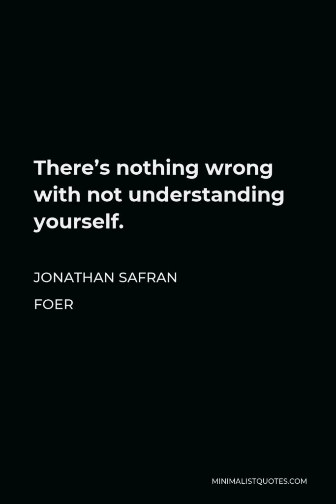 Jonathan Safran Foer Quote - There’s nothing wrong with not understanding yourself.