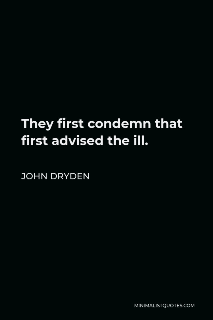 John Dryden Quote - They first condemn that first advised the ill.