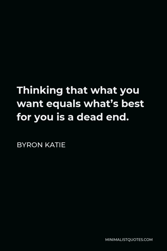 Byron Katie Quote - Thinking that what you want equals what’s best for you is a dead end.