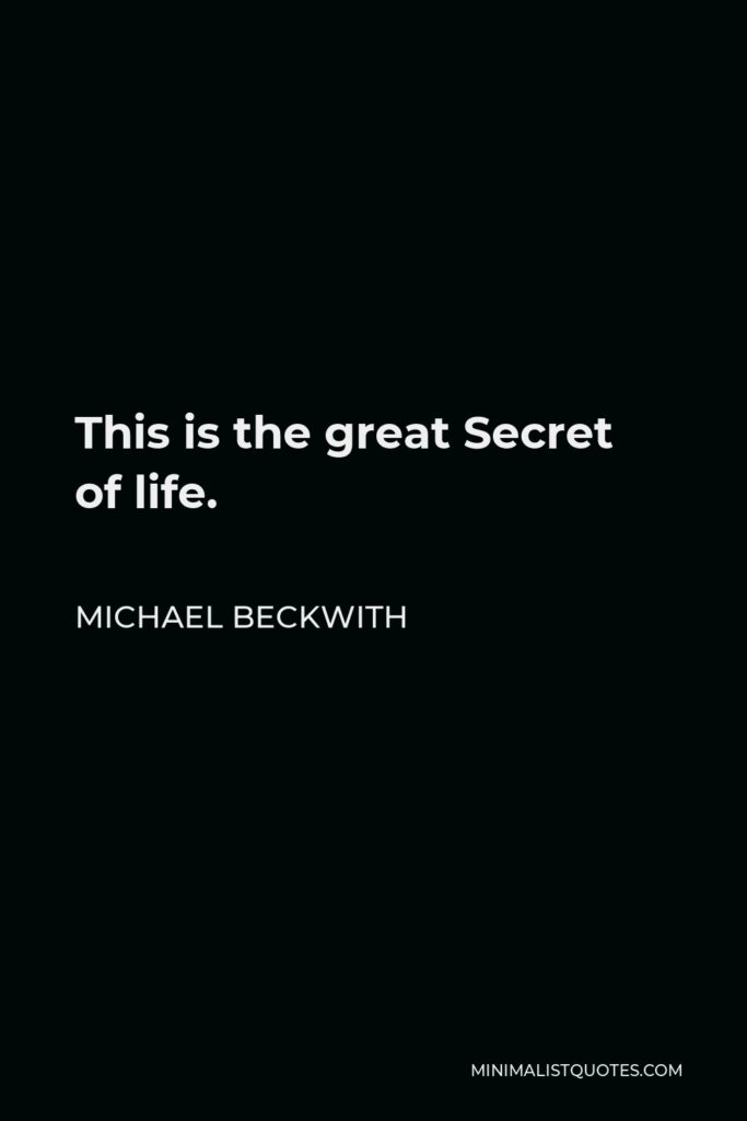 Michael Beckwith Quote - This is the great Secret of life.