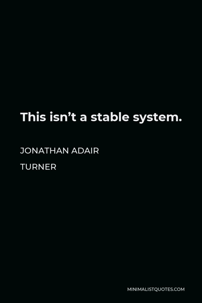 Jonathan Adair Turner Quote - This isn’t a stable system.