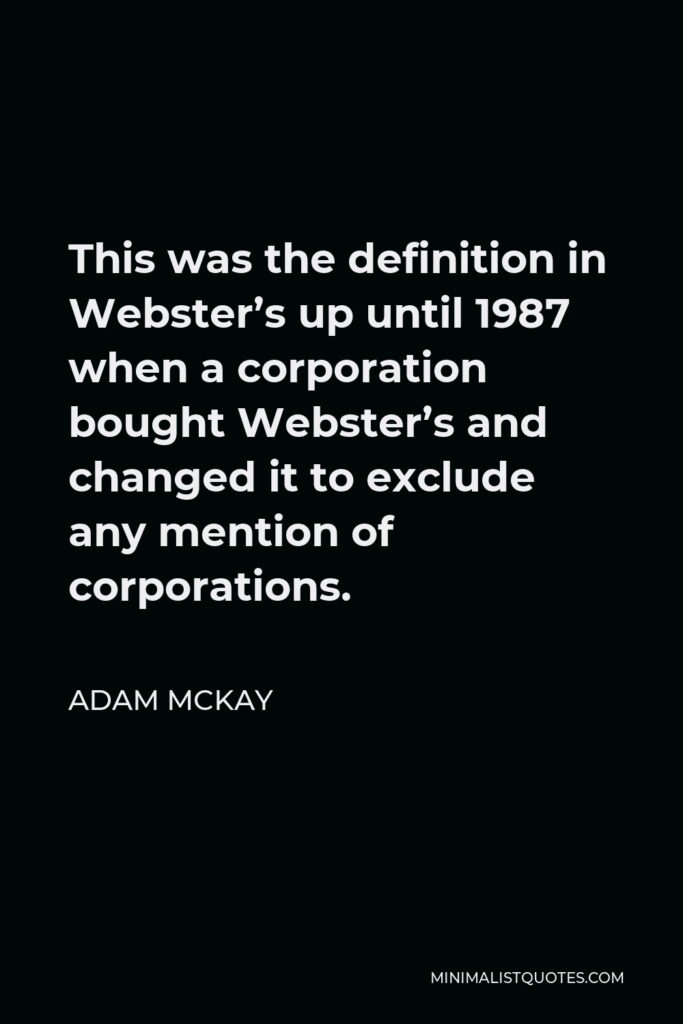 Adam McKay Quote - This was the definition in Webster’s up until 1987 when a corporation bought Webster’s and changed it to exclude any mention of corporations.