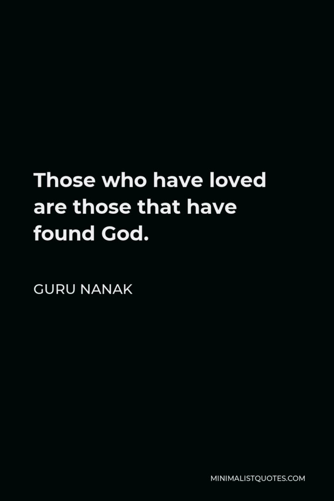 Guru Nanak Quote - Those who have loved are those that have found God.